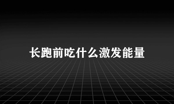 长跑前吃什么激发能量