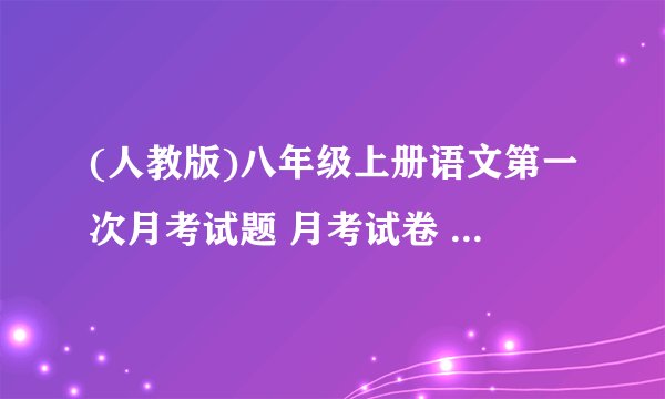 (人教版)八年级上册语文第一次月考试题 月考试卷 八年级上册 人教版 语文试题下载