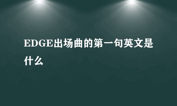 EDGE出场曲的第一句英文是什么