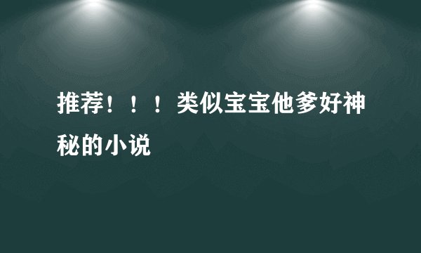 推荐！！！类似宝宝他爹好神秘的小说