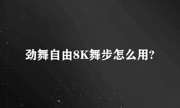 劲舞自由8K舞步怎么用?