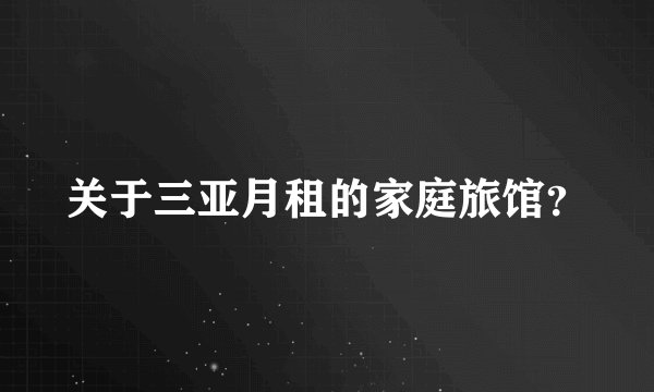 关于三亚月租的家庭旅馆?
