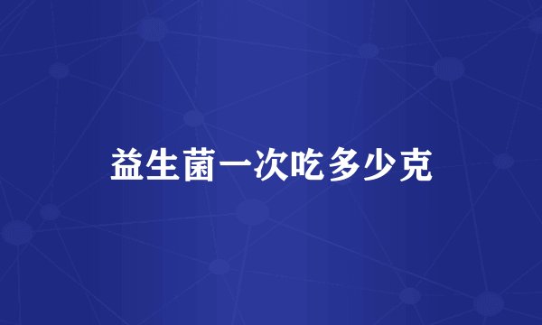 益生菌一次吃多少克