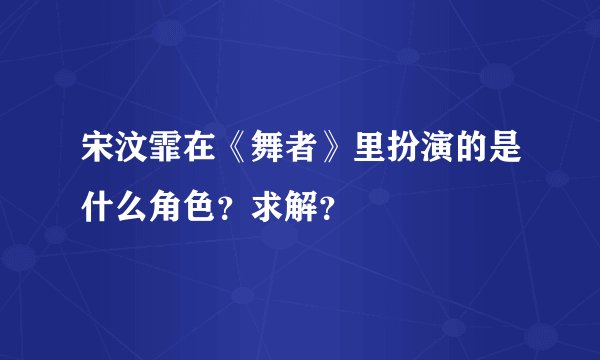 宋汶霏在《舞者》里扮演的是什么角色？求解？