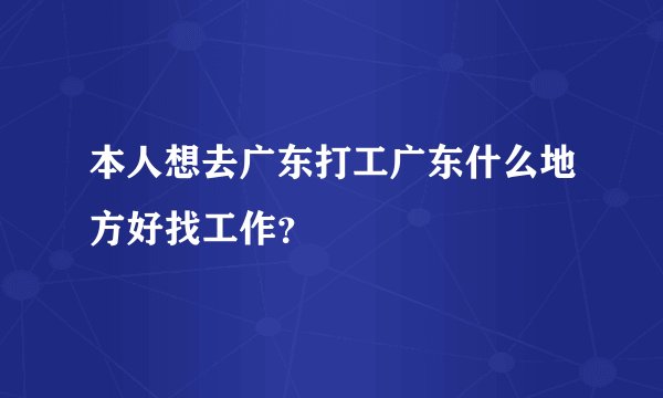 本人想去广东打工广东什么地方好找工作?