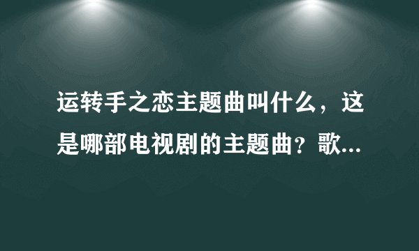 运转手之恋主题曲叫什么，这是哪部电视剧的主题曲？歌名是什么？