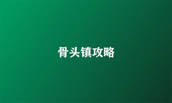 骨头镇攻略