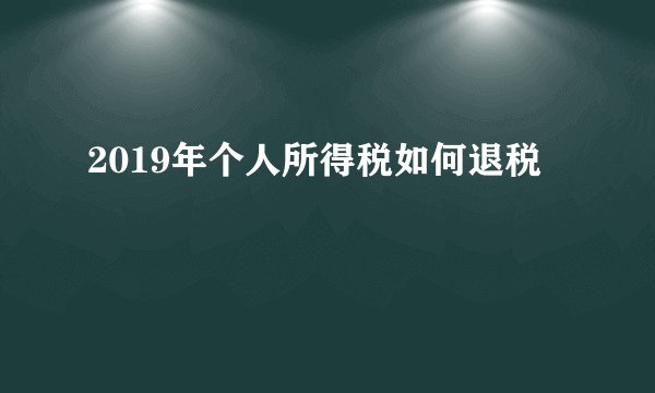 2019年个人所得税如何退税