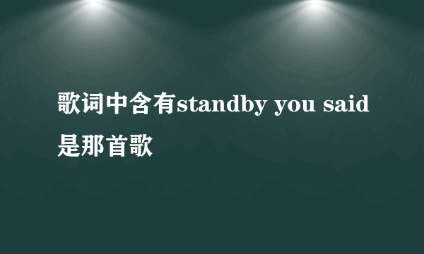 歌词中含有standby you said是那首歌