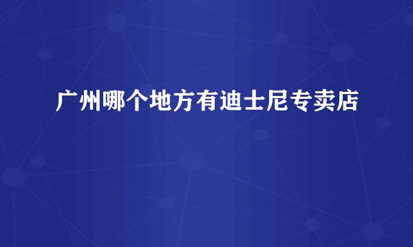 广州哪个地方有迪士尼专卖店