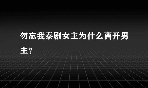 勿忘我泰剧女主为什么离开男主?