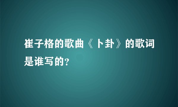崔子格的歌曲《卜卦》的歌词是谁写的？