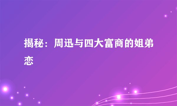 揭秘:周迅与四大富商的姐弟恋