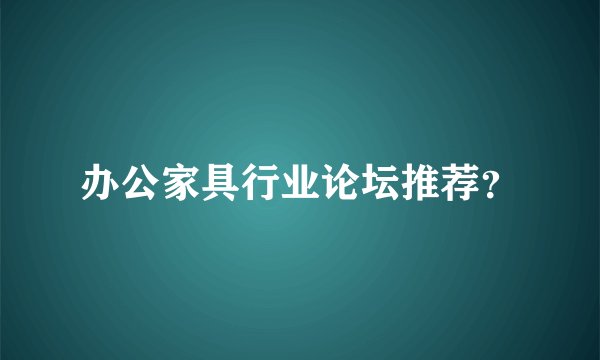 办公家具行业论坛推荐？