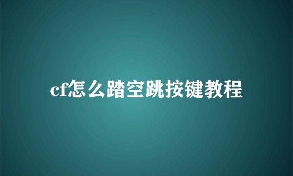 cf怎么踏空跳按键教程