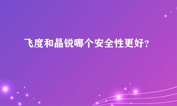 飞度和晶锐哪个安全性更好？