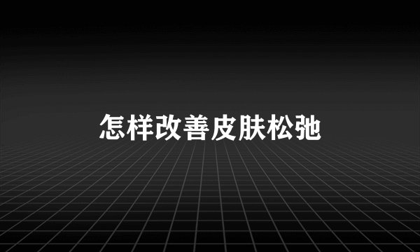 怎样改善皮肤松弛