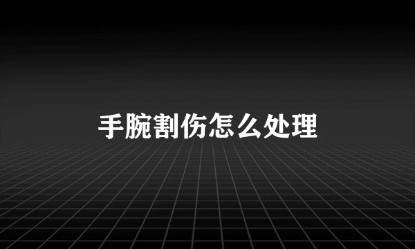 手腕割伤怎么处理