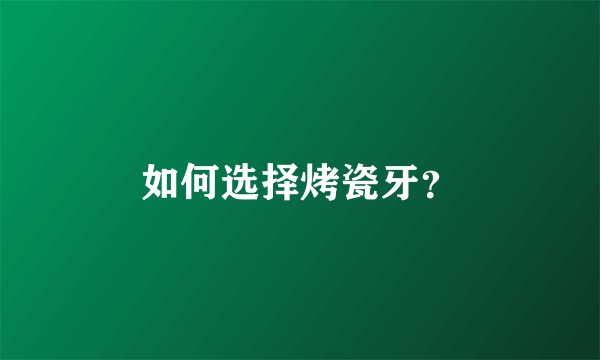 如何选择烤瓷牙？