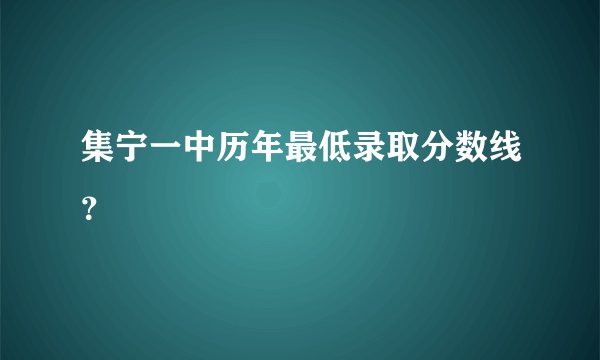 集宁一中历年最低录取分数线?