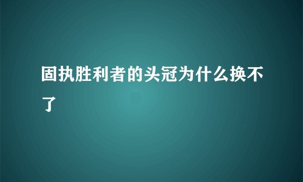 固执胜利者的头冠为什么换不了