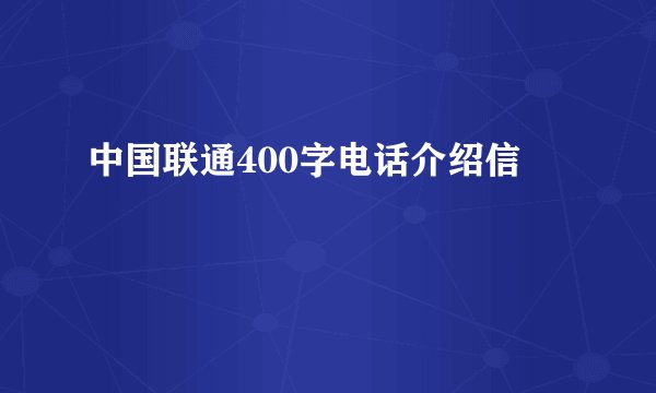 中国联通400字电话介绍信