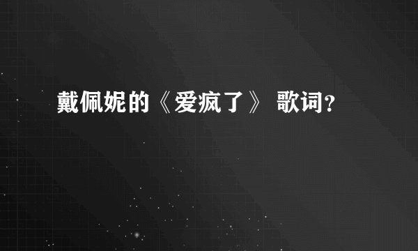 戴佩妮的《爱疯了》 歌词？