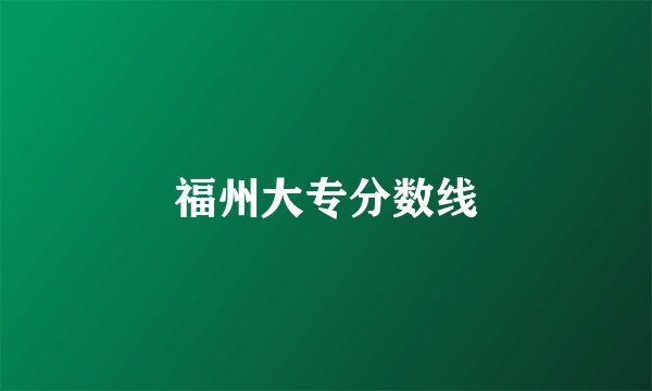 福州大专分数线