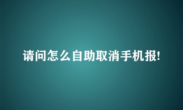请问怎么自助取消手机报!