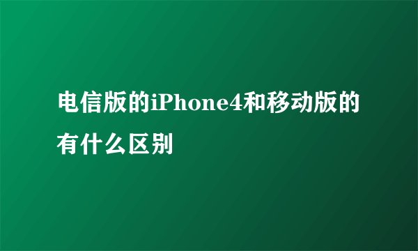 电信版的iPhone4和移动版的有什么区别
