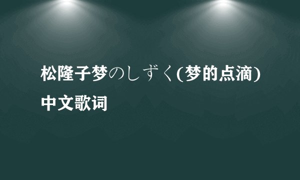 松隆子梦のしずく(梦的点滴)中文歌词