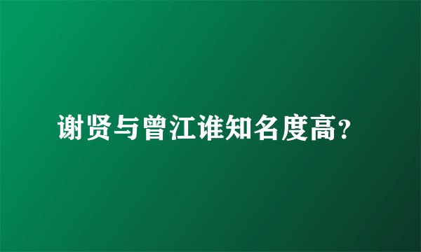 谢贤与曾江谁知名度高？
