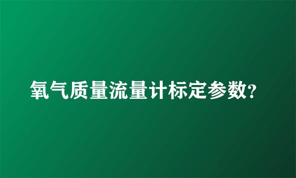 氧气质量流量计标定参数？