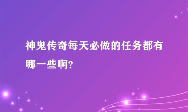 神鬼传奇每天必做的任务都有哪一些啊?