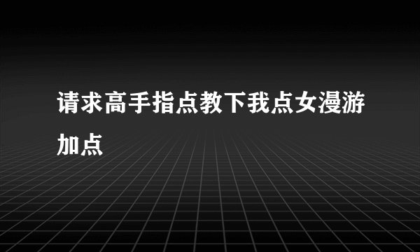 请求高手指点教下我点女漫游加点