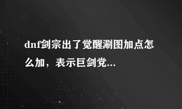 dnf剑宗出了觉醒涮图加点怎么加,表示巨剑党...