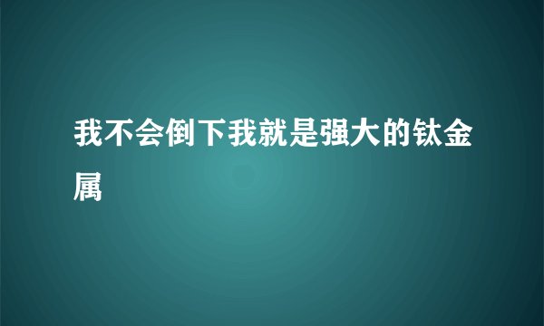 我不会倒下我就是强大的钛金属