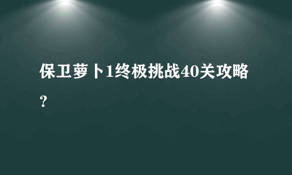 保卫萝卜1终极挑战40关攻略？