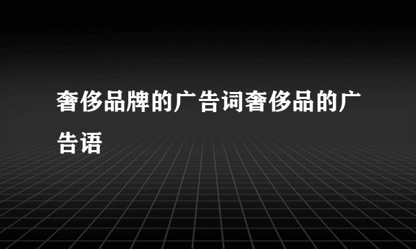 奢侈品牌的广告词奢侈品的广告语