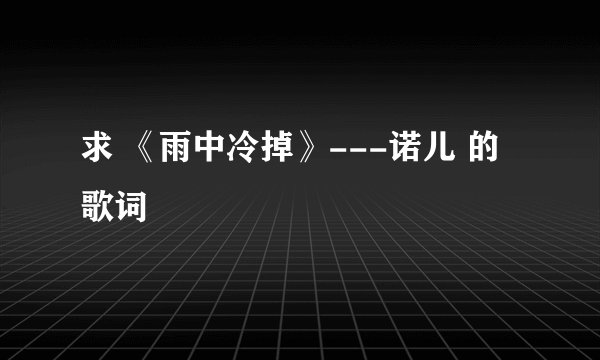 求 《雨中冷掉》---诺儿 的歌词
