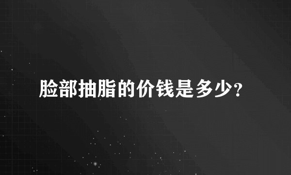 脸部抽脂的价钱是多少？