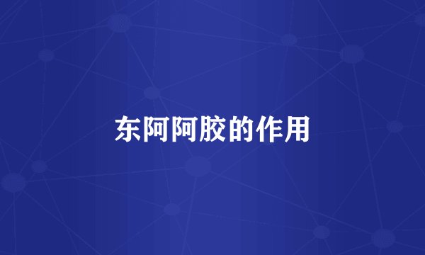 东阿阿胶的作用