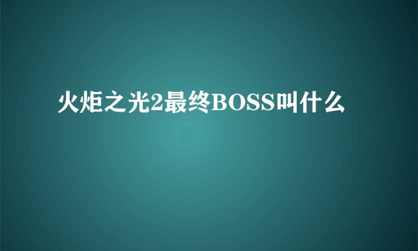 火炬之光2最终BOSS叫什么