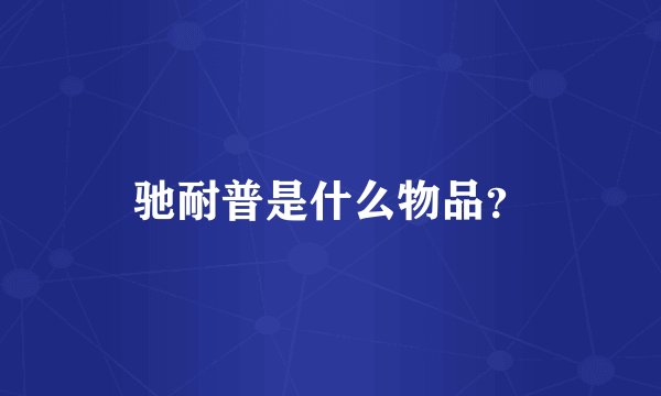 驰耐普是什么物品？