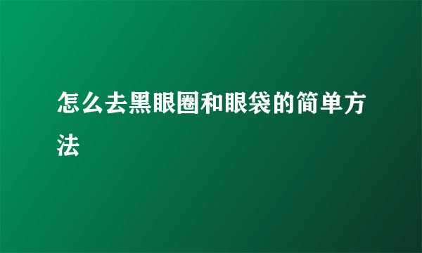 怎么去黑眼圈和眼袋的简单方法