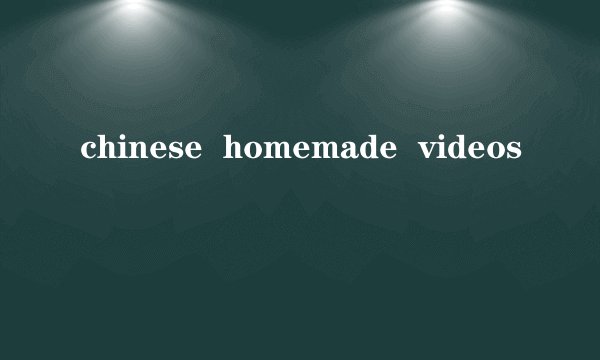 chinese  homemade  videos
