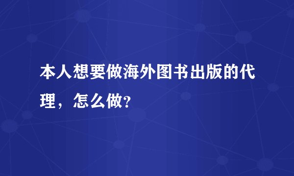 本人想要做海外图书出版的代理，怎么做？