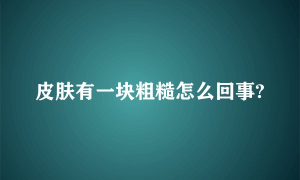 皮肤有一块粗糙怎么回事?