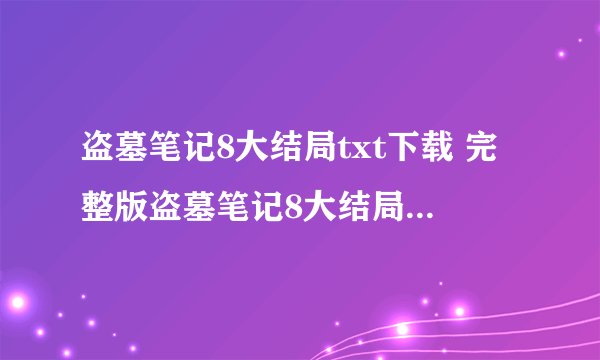 盗墓笔记8大结局txt下载 完整版盗墓笔记8大结局txt下载