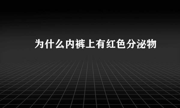 ​为什么内裤上有红色分泌物